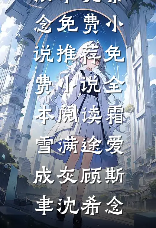 霜雪满途爱成灰顾斯聿沈希念免费小说推荐_免费小说全本阅读霜雪满途爱成灰(顾斯聿沈希念)