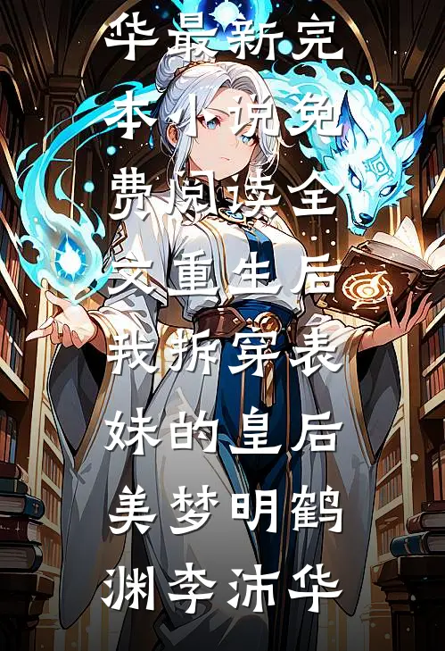 重生后，我拆穿表妹的皇后美梦明鹤渊李沛华最新完本小说_免费阅读全文重生后，我拆穿表妹的皇后美梦(明鹤渊李沛华)