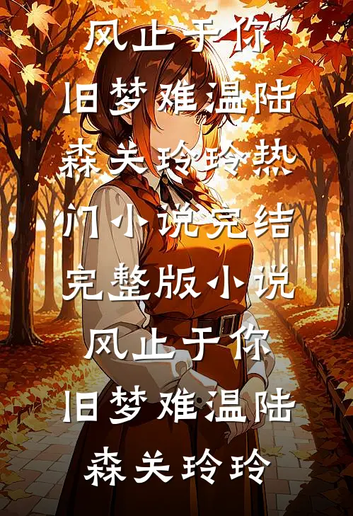 风止于你，旧梦难温(陆森关玲玲)热门小说完结_完整版小说风止于你，旧梦难温(陆森关玲玲)