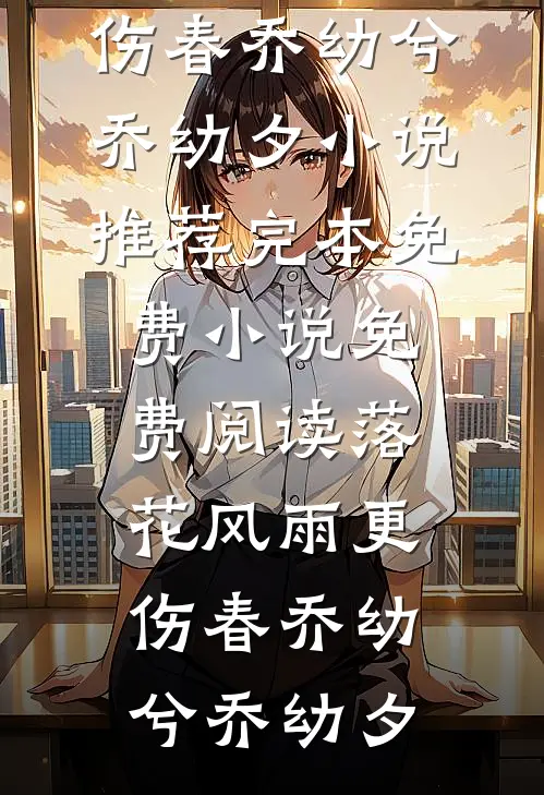 落花风雨更伤春(乔幼兮乔幼夕)小说推荐完本_免费小说免费阅读落花风雨更伤春(乔幼兮乔幼夕)