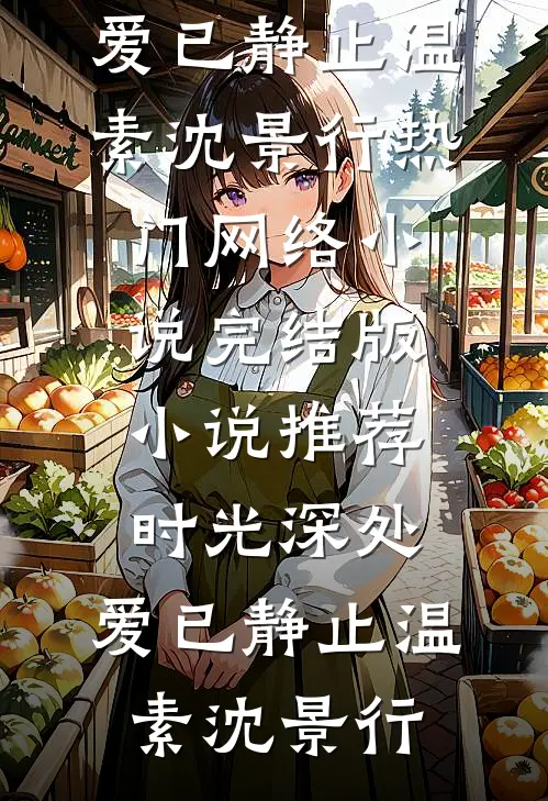 时光深处，爱已静止(温素沈景行)热门网络小说_完结版小说推荐时光深处，爱已静止(温素沈景行)