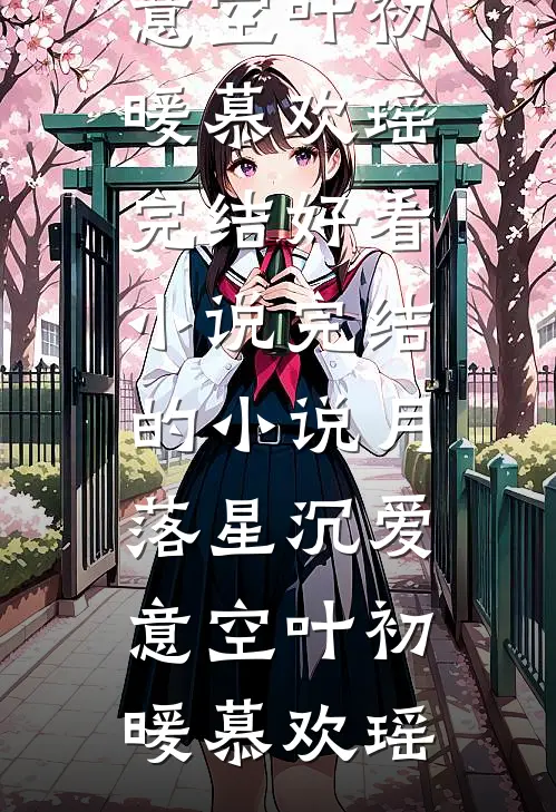 月落星沉爱意空(叶初暖慕欢瑶)完结好看小说_完结的小说月落星沉爱意空(叶初暖慕欢瑶)