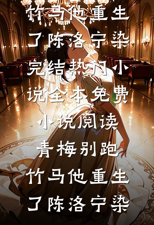 青梅别跑，竹马他重生了陈洛宁染完结热门小说_全本免费小说阅读青梅别跑，竹马他重生了(陈洛宁染)