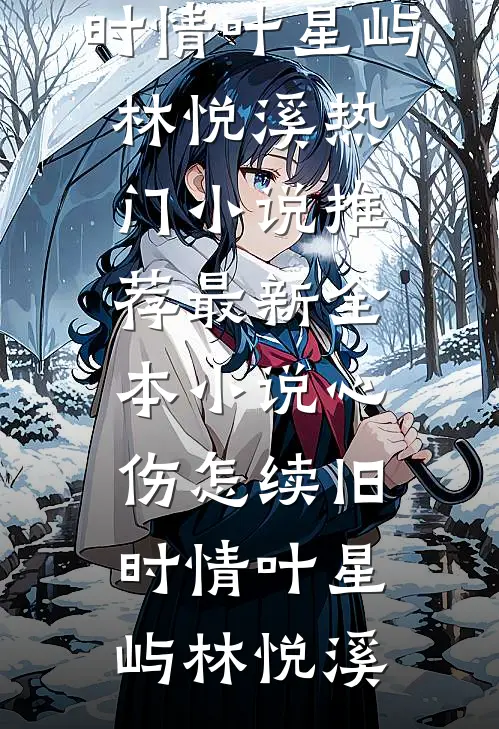 心伤怎续旧时情叶星屿林悦溪热门小说推荐_最新全本小说心伤怎续旧时情叶星屿林悦溪