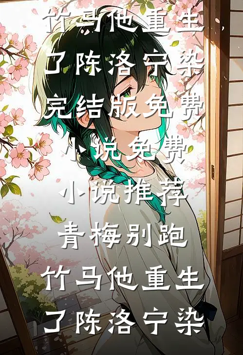 青梅别跑，竹马他重生了陈洛宁染完结版免费小说_免费小说推荐青梅别跑，竹马他重生了陈洛宁染