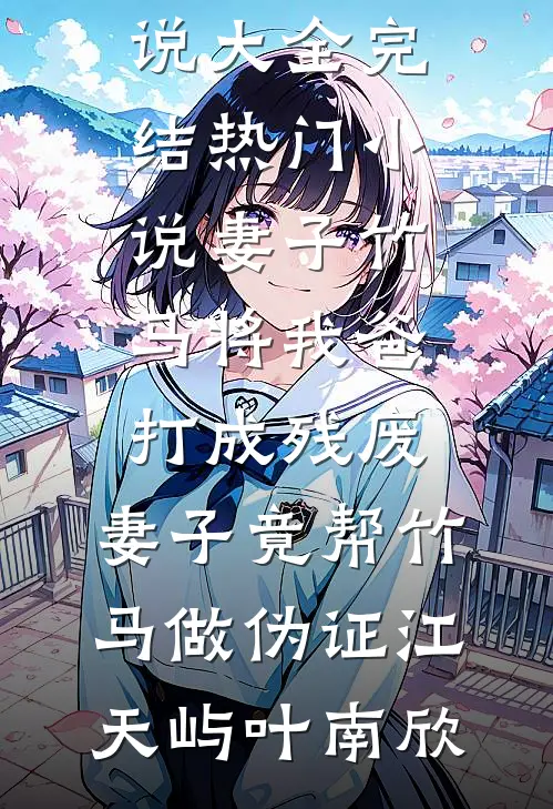 妻子竹马将我爸打成残废，妻子竟帮竹马做伪证(江天屿叶南欣)完结小说大全_完结热门小说妻子竹马将我爸打成残废，妻子竟帮竹马做伪证(江天屿叶南欣)