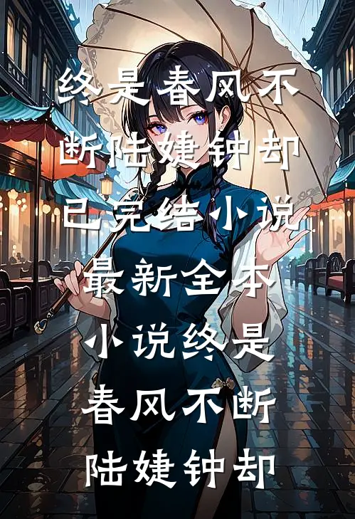 终是春风不断(陆婕钟却)已完结小说_最新全本小说终是春风不断陆婕钟却