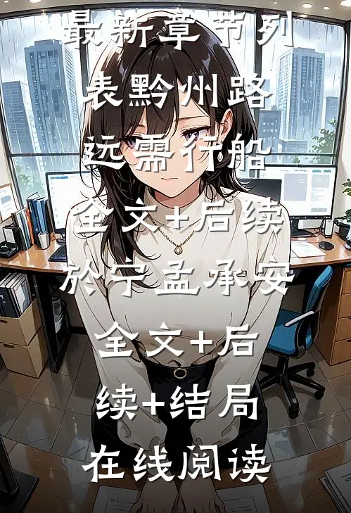 黔州路远需行船：全文+后续（於宁孟承安）最新章节列表_黔州路远需行船：全文+后续（於宁孟承安）全文+后续+结局在线阅读