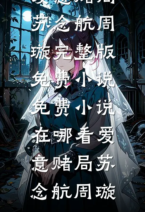 爱意赌局(苏念航周璇)完整版免费小说_免费小说在哪看爱意赌局(苏念航周璇)