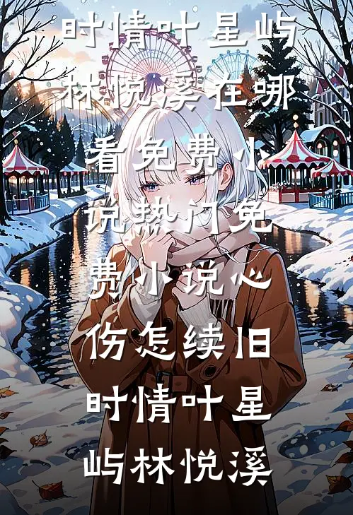 心伤怎续旧时情(叶星屿林悦溪)在哪看免费小说_热门免费小说心伤怎续旧时情叶星屿林悦溪