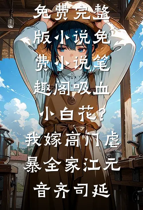 吸血小白花？我嫁高门虐暴全家(江元音齐司延)免费完整版小说_免费小说笔趣阁吸血小白花？我嫁高门虐暴全家(江元音齐司延)