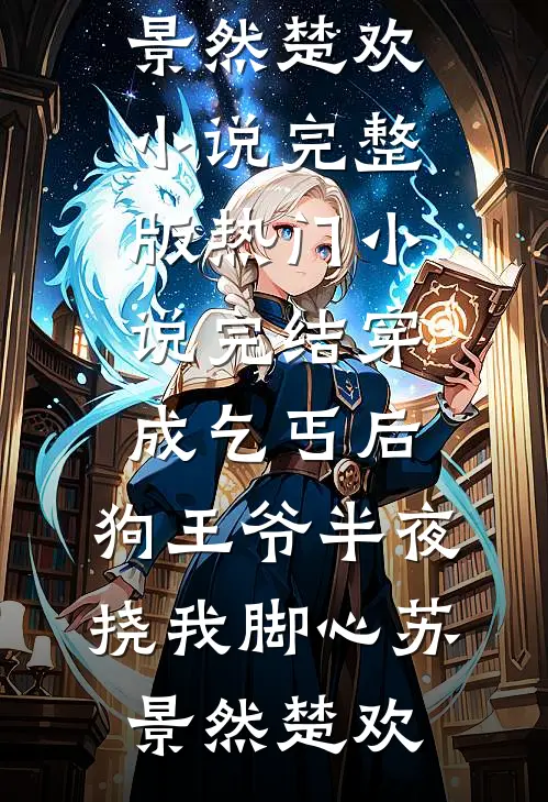 穿成乞丐后，狗王爷半夜挠我脚心(苏景然楚欢)小说完整版_热门小说完结穿成乞丐后，狗王爷半夜挠我脚心(苏景然楚欢)