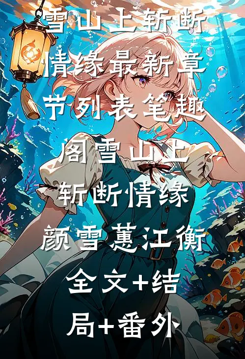 颜雪蕙江衡：雪山上斩断情缘最新章节列表_笔趣阁（雪山上斩断情缘:颜雪蕙江衡：全文+结局+番外）