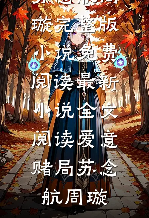 爱意赌局(苏念航周璇)完整版小说免费阅读_最新小说全文阅读爱意赌局(苏念航周璇)