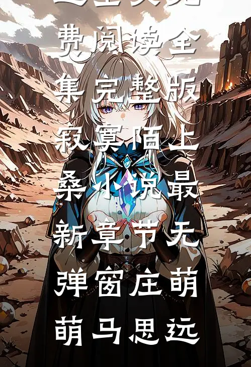 寂寞陌上桑小说（庄萌萌马思远）全文免费阅读全集完整版_寂寞陌上桑小说最新章节无弹窗（庄萌萌马思远）