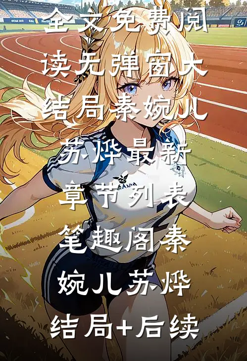 秦婉儿苏烨（秦婉儿苏烨：结局+后续）全文免费阅读无弹窗大结局_秦婉儿苏烨最新章节列表_笔趣阁（秦婉儿苏烨：结局+后续）