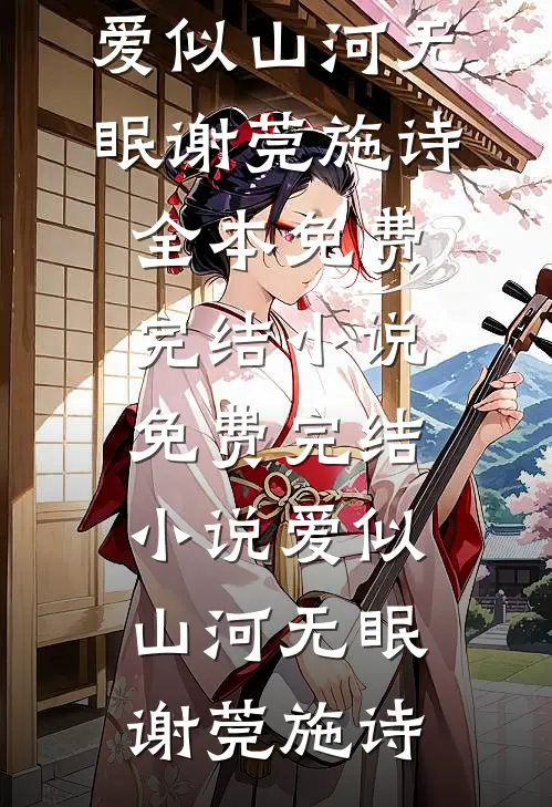 爱似山河无眠谢莞施诗全本免费完结小说_免费完结小说爱似山河无眠(谢莞施诗)