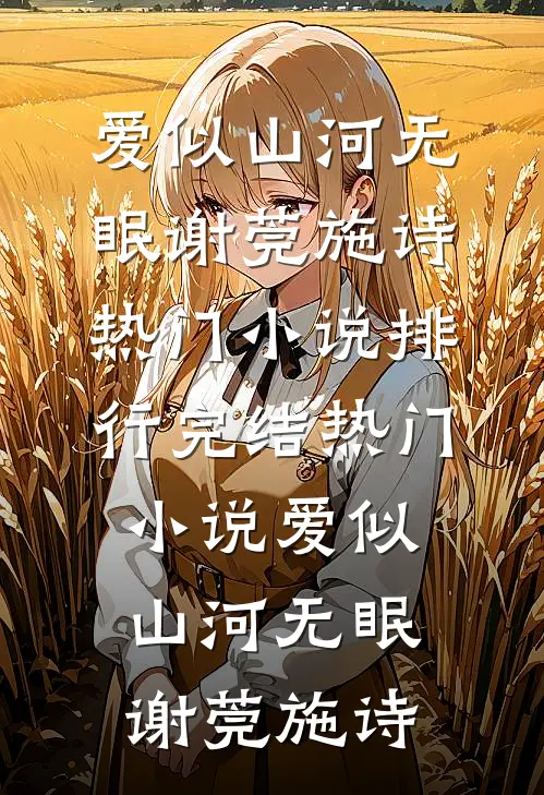 爱似山河无眠(谢莞施诗)热门小说排行_完结热门小说爱似山河无眠谢莞施诗