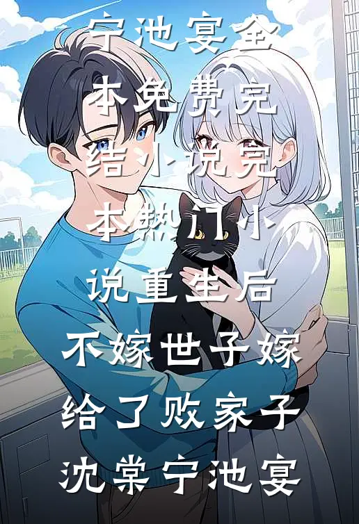 重生后，不嫁世子嫁给了败家子沈棠宁池宴全本免费完结小说_完本热门小说重生后，不嫁世子嫁给了败家子(沈棠宁池宴)