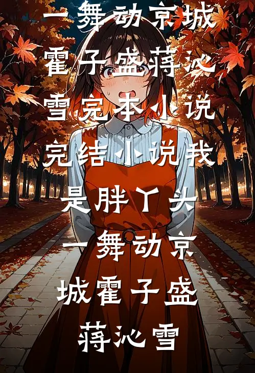 我是胖丫头，一舞动京城霍子盛蒋沁雪完本小说_完结小说我是胖丫头，一舞动京城(霍子盛蒋沁雪)