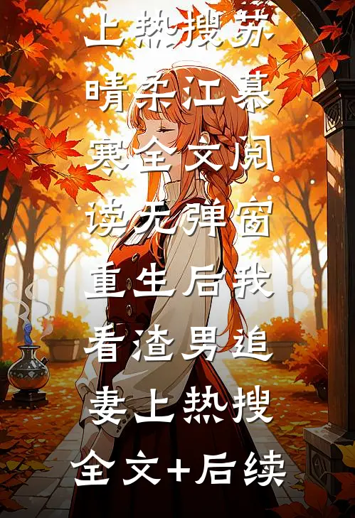 重生后我看渣男追妻上热搜：全文+后续(苏晴柔江慕寒)小说最新列表_重生后我看渣男追妻上热搜(苏晴柔江慕寒)全文阅读无弹窗重生后我看渣男追妻上热搜：全文+后续