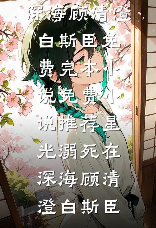 星光溺死在深海顾清澄白斯臣免费完本小说_免费小说推荐星光溺死在深海(顾清澄白斯臣)