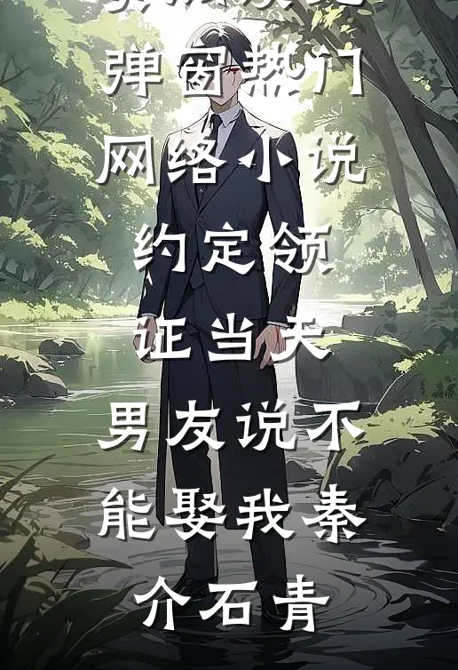 约定领证当天，男友说不能娶我(秦介石青)免费阅读无弹窗_热门网络小说约定领证当天，男友说不能娶我秦介石青