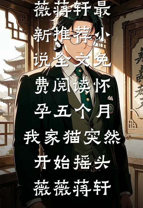 怀孕五个月，我家猫突然开始摇头(薇薇蒋轩)最新推荐小说_全文免费阅读怀孕五个月，我家猫突然开始摇头(薇薇蒋轩)