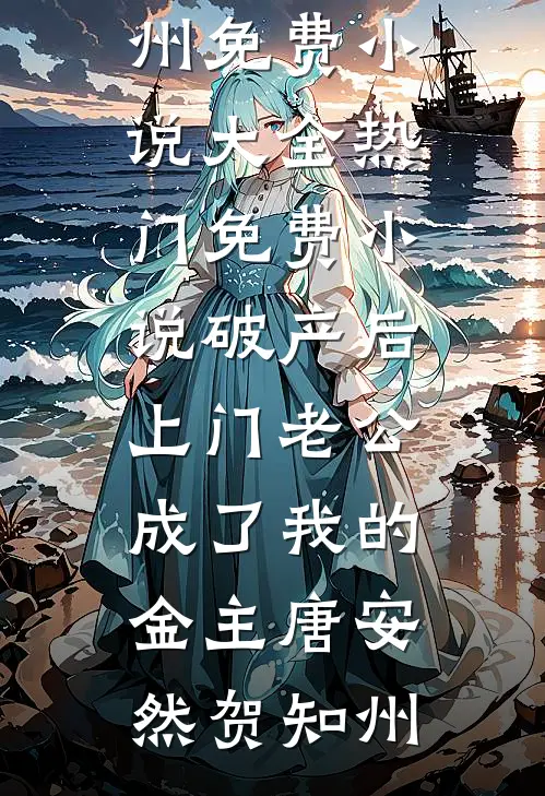 破产后，上门老公成了我的金主唐安然贺知州免费小说大全_热门免费小说破产后，上门老公成了我的金主(唐安然贺知州)