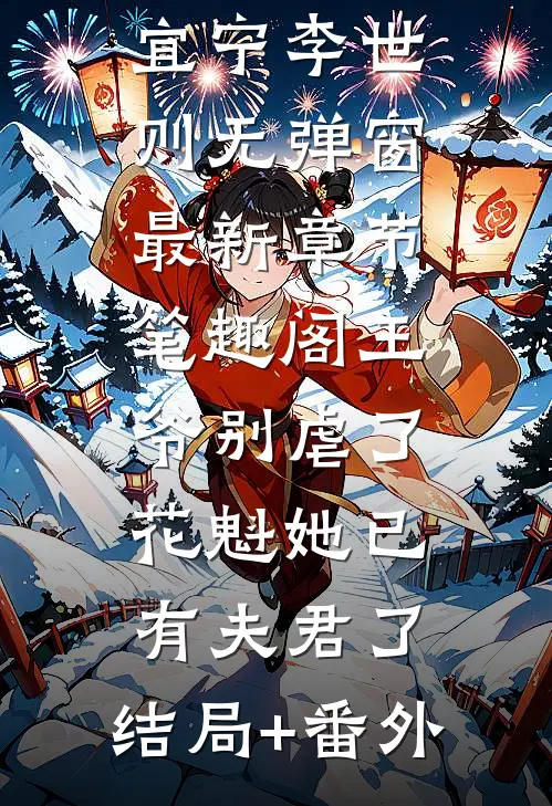 王爷别虐了，花魁她已有夫君了：结局+番外（王爷别虐了，花魁她已有夫君了：结局+番外）火爆小说全集免费阅读_宜宁李世则无弹窗最新章节笔趣阁（王爷别虐了，花魁她已有夫君了：结局+番外）