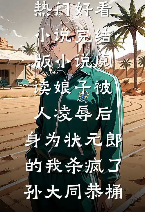 娘子被人凌辱后，身为状元郎的我杀疯了(孙大同恭桶)热门好看小说_完结版小说阅读娘子被人凌辱后，身为状元郎的我杀疯了孙大同恭桶