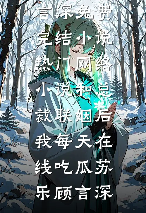 和总裁联姻后，我每天在线吃瓜苏乐顾言深免费完结小说_热门网络小说和总裁联姻后，我每天在线吃瓜(苏乐顾言深)