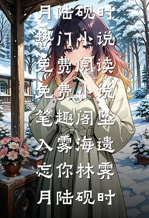 坠入雾海遗忘你(林霁月陆砚时)热门小说免费阅读_免费小说笔趣阁坠入雾海遗忘你(林霁月陆砚时)