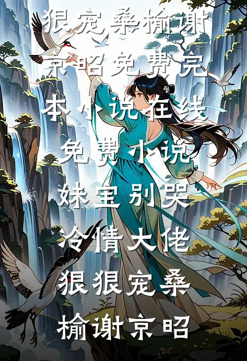 妹宝别哭，冷情大佬狠狠宠桑榆谢京昭免费完本小说_在线免费小说妹宝别哭，冷情大佬狠狠宠桑榆谢京昭